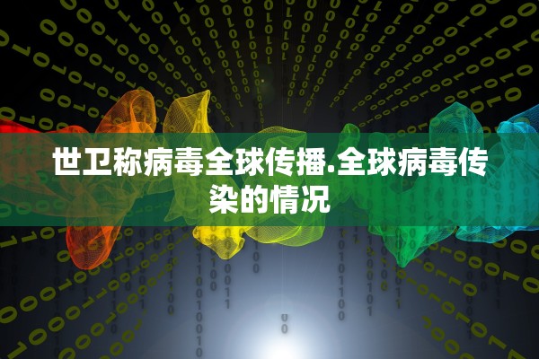 世卫称病毒全球传播.全球病毒传染的情况 世卫称病毒全球传播.全球病毒传染的情况