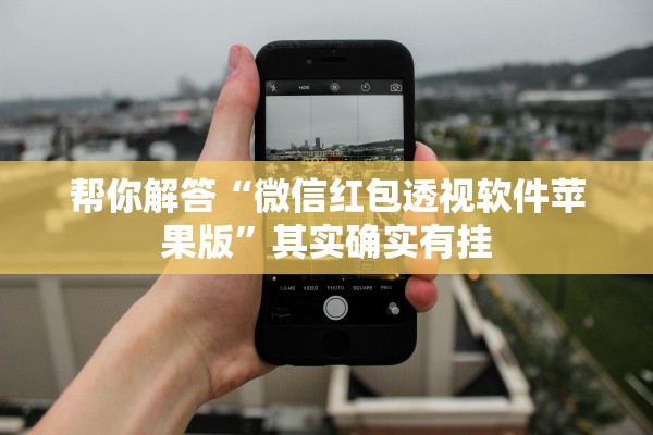 帮你解答“微信红包透视软件苹果版	”其实确实有挂