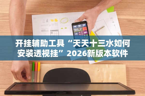 开挂辅助工具“天天十三水如何安装透视挂”2026新版本软件