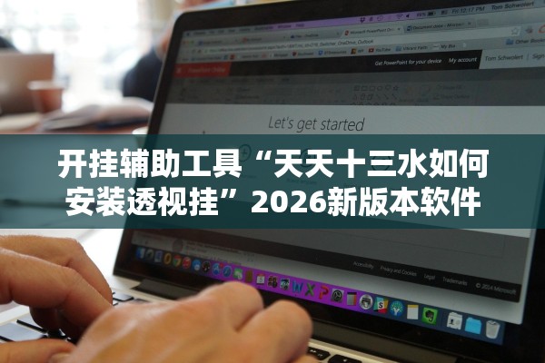 开挂辅助工具“天天十三水如何安装透视挂”2026新版本软件