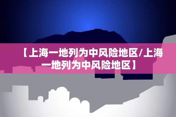 【上海一地列为中风险地区/上海一地列为中风险地区】