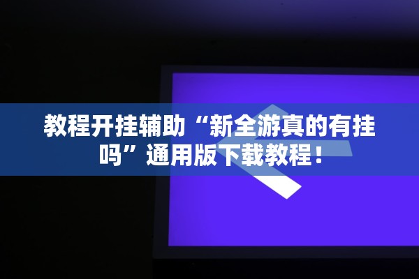 教程开挂辅助“新全游真的有挂吗	”通用版下载教程！