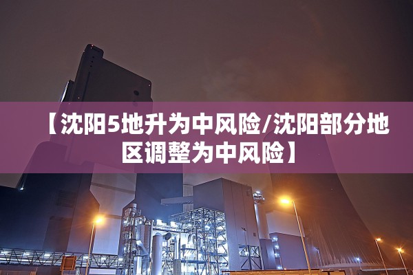 【沈阳5地升为中风险/沈阳部分地区调整为中风险】 【沈阳5地升为中风险/沈阳部分地区调整为中风险】