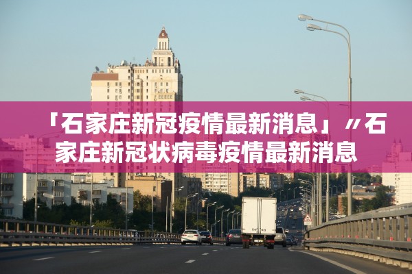 「石家庄新冠疫情最新消息」〃石家庄新冠状病毒疫情最新消息