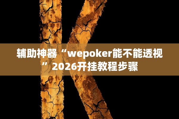 辅助神器“wepoker能不能透视	”2026开挂教程步骤