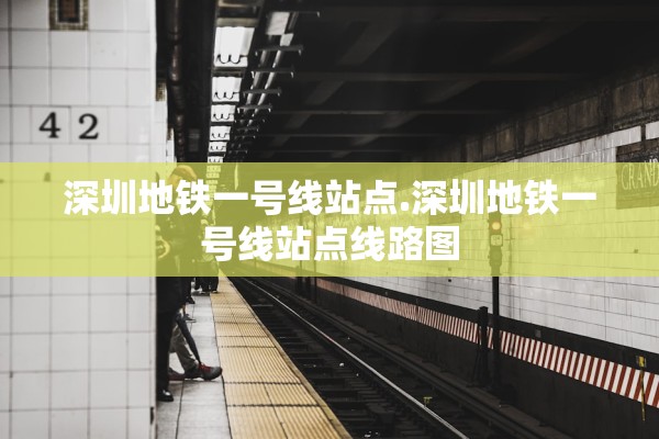 深圳地铁一号线站点.深圳地铁一号线站点线路图 深圳地铁一号线站点.深圳地铁一号线站点线路图