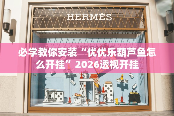 必学教你安装“优优乐葫芦鱼怎么开挂”2026透视开挂