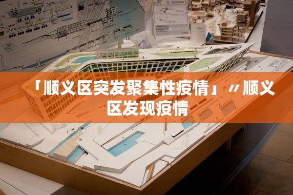 「顺义区突发聚集性疫情」〃顺义区发现疫情 「顺义区突发聚集性疫情」〃顺义区发现疫情