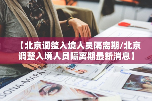 【北京调整入境人员隔离期/北京调整入境人员隔离期最新消息】 【北京调整入境人员隔离期/北京调整入境人员隔离期最新消息】