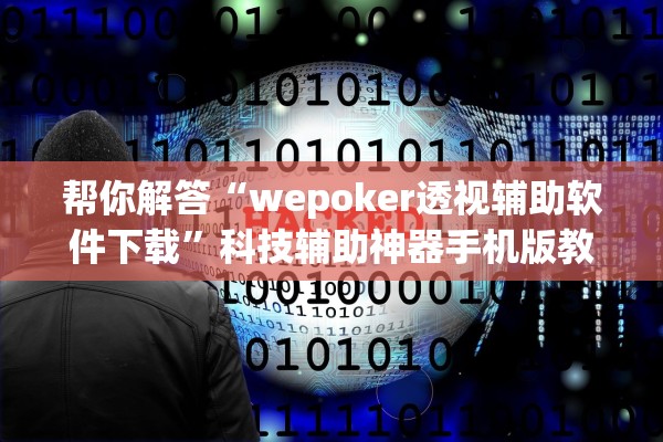 帮你解答“wepoker透视辅助软件下载”科技辅助神器手机版教程