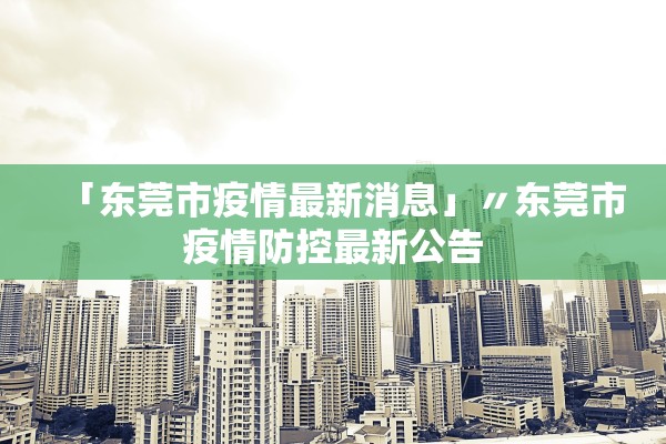「东莞市疫情最新消息」〃东莞市疫情防控最新公告 「东莞市疫情最新消息」〃东莞市疫情防控最新公告