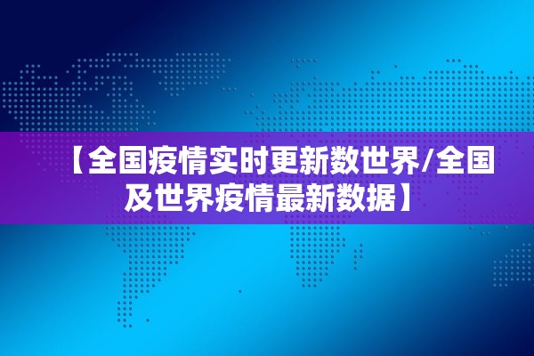 【全国疫情实时更新数世界/全国及世界疫情最新数据】
