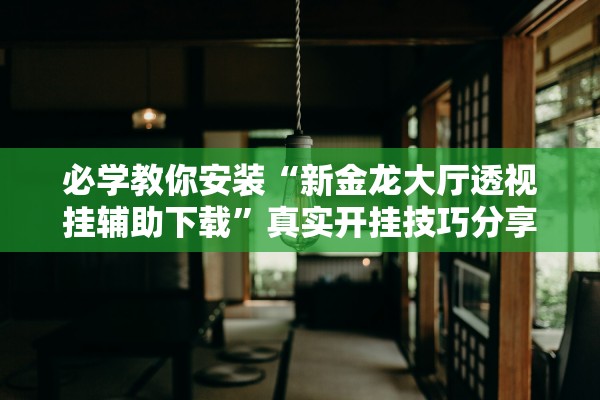 必学教你安装“新金龙大厅透视挂辅助下载	”真实开挂技巧分享