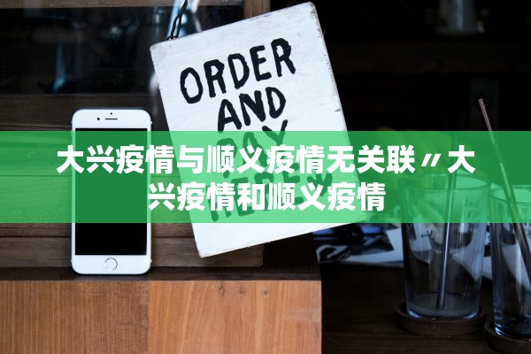 大兴疫情与顺义疫情无关联〃大兴疫情和顺义疫情