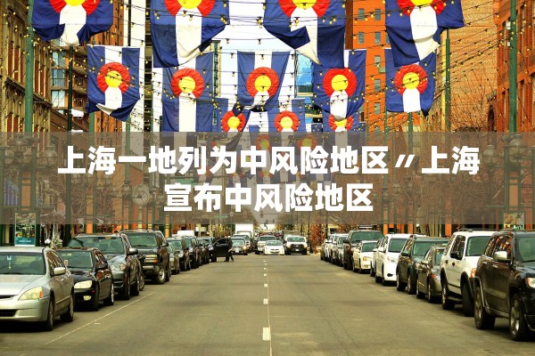 上海一地列为中风险地区〃上海宣布中风险地区 上海一地列为中风险地区〃上海宣布中风险地区