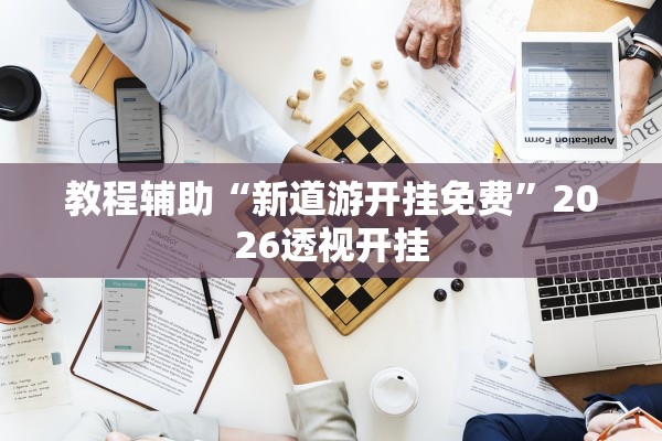 教程辅助“新道游开挂免费	”2026透视开挂