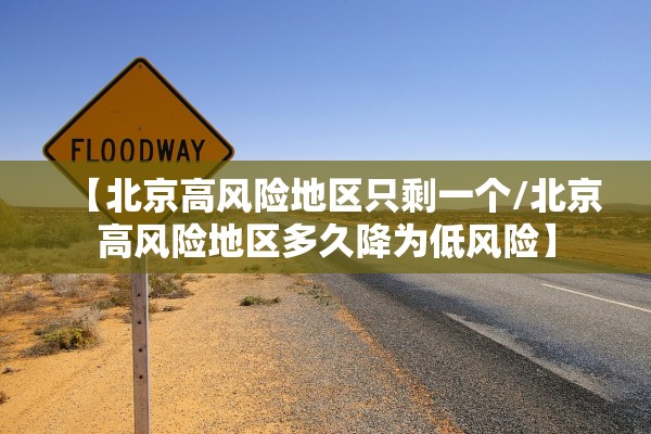 【北京高风险地区只剩一个/北京高风险地区多久降为低风险】 【北京高风险地区只剩一个/北京高风险地区多久降为低风险】
