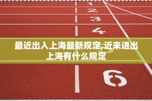 最近出入上海最新规定,近来进出上海有什么规定 最近出入上海最新规定,近来进出上海有什么规定
