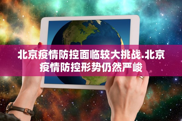 北京疫情防控面临较大挑战.北京疫情防控形势仍然严峻