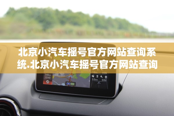 北京小汽车摇号官方网站查询系统.北京小汽车摇号官方网站查询系统北京小汽车家庭申请个人 北京小汽车摇号官方网站查询系统.北京小汽车摇号官方网站查询系统北京小汽车家庭申请个人