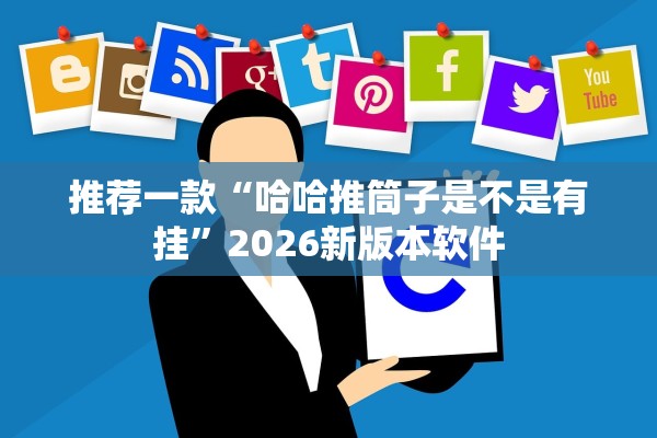 推荐一款“哈哈推筒子是不是有挂”2026新版本软件