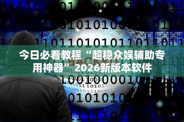 今日必看教程“超稳众娱辅助专用神器	”2026新版本软件