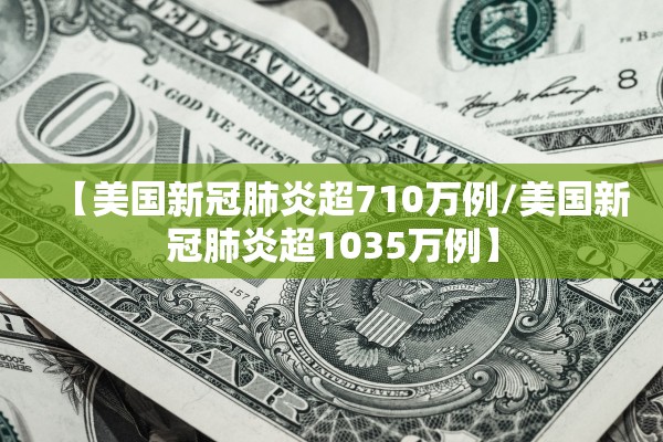 【美国新冠肺炎超710万例/美国新冠肺炎超1035万例】