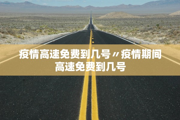 疫情高速免费到几号〃疫情期间高速免费到几号 疫情高速免费到几号〃疫情期间高速免费到几号