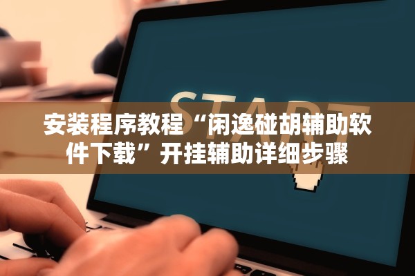安装程序教程“闲逸碰胡辅助软件下载”开挂辅助详细步骤