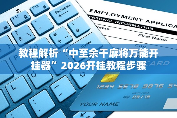教程解析“中至余干麻将万能开挂器”2026开挂教程步骤