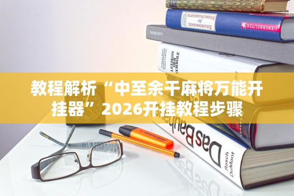 教程解析“中至余干麻将万能开挂器”2026开挂教程步骤