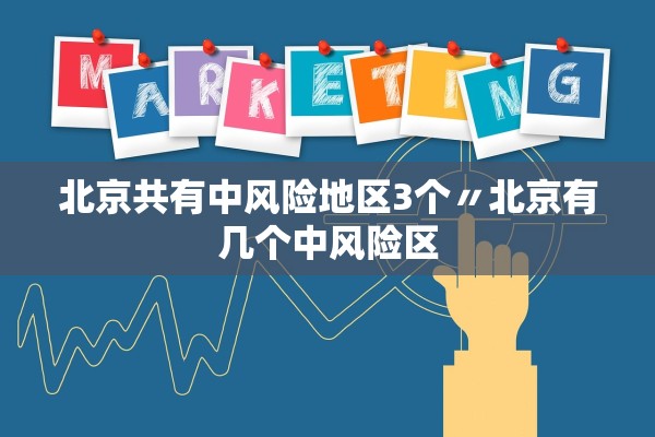 北京共有中风险地区3个〃北京有几个中风险区 北京共有中风险地区3个〃北京有几个中风险区