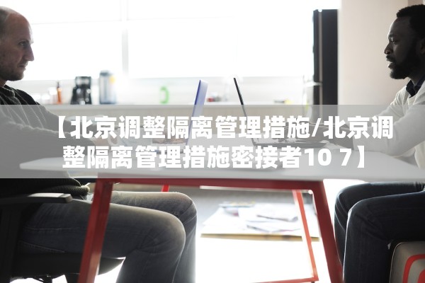 【北京调整隔离管理措施/北京调整隔离管理措施密接者10 7】