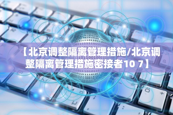 【北京调整隔离管理措施/北京调整隔离管理措施密接者10 7】
