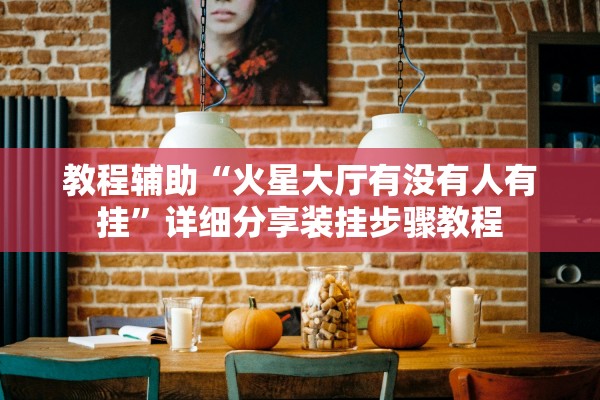 教程辅助“火星大厅有没有人有挂”详细分享装挂步骤教程