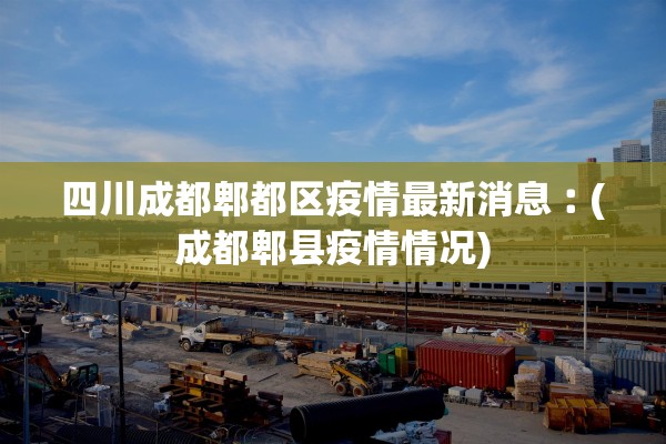 四川成都郫都区疫情最新消息︰(成都郫县疫情情况) 四川成都郫都区疫情最新消息︰(成都郫县疫情情况)