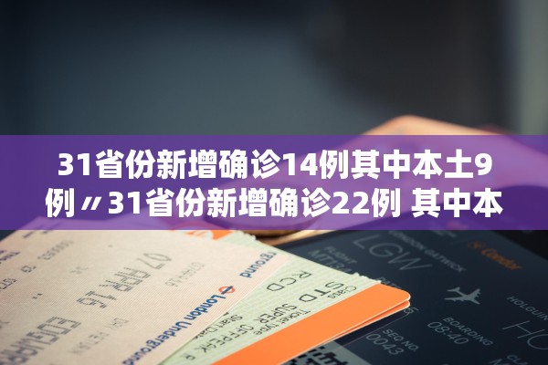 31省份新增确诊14例其中本土9例〃31省份新增确诊22例 其中本土9例 31省份新增确诊14例其中本土9例〃31省份新增确诊22例 其中本土9例