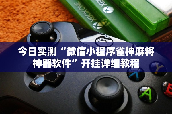 今日实测“微信小程序雀神麻将神器软件”开挂详细教程