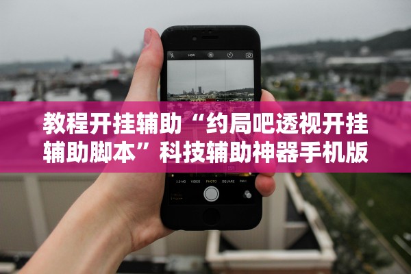 教程开挂辅助“约局吧透视开挂辅助脚本”科技辅助神器手机版教程