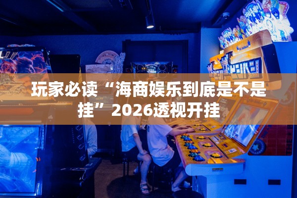 玩家必读“海商娱乐到底是不是挂	”2026透视开挂