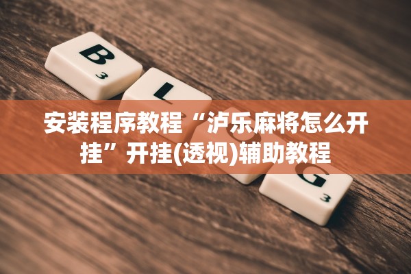 安装程序教程“泸乐麻将怎么开挂”开挂(透视)辅助教程