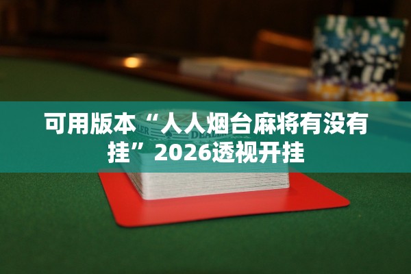 可用版本“人人烟台麻将有没有挂”2026透视开挂