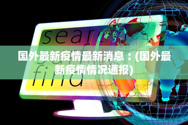 国外最新疫情最新消息︰(国外最新疫情情况通报) 国外最新疫情最新消息︰(国外最新疫情情况通报)