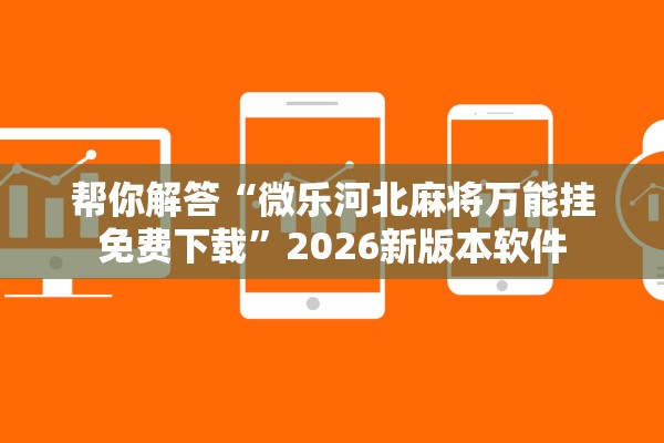 帮你解答“微乐河北麻将万能挂免费下载”2026新版本软件