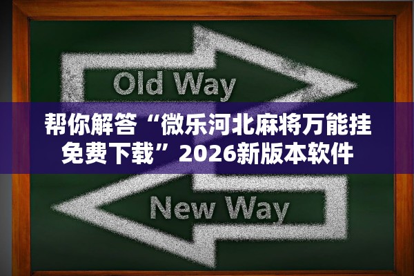 帮你解答“微乐河北麻将万能挂免费下载	”2026新版本软件