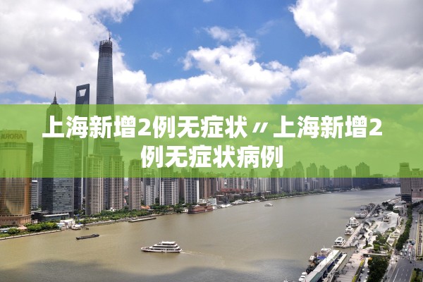 上海新增2例无症状〃上海新增2例无症状病例