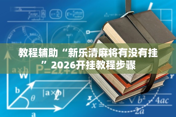 教程辅助“新乐清麻将有没有挂	”2026开挂教程步骤