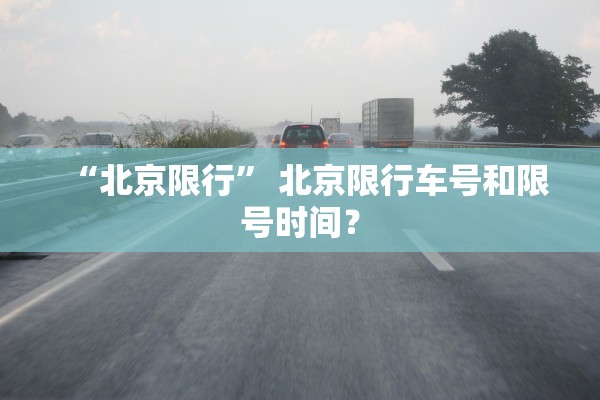 “北京限行	” 北京限行车号和限号时间？