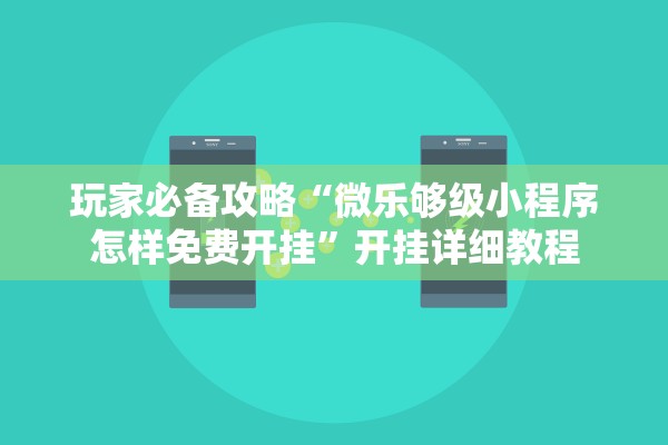玩家必备攻略“微乐够级小程序怎样免费开挂	”开挂详细教程