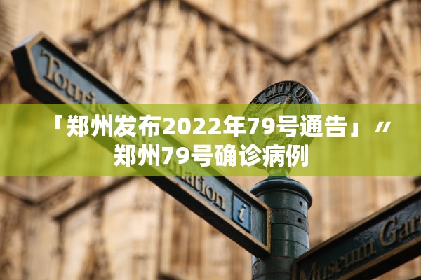 「郑州发布2022年79号通告」〃郑州79号确诊病例
